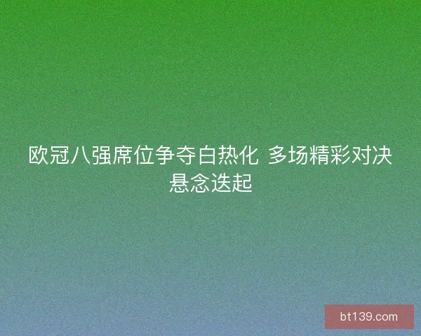 欧冠八强席位争夺白热化 多场精彩对决悬念迭起