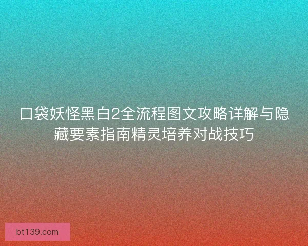 口袋妖怪黑白2全流程图文攻略详解与隐藏要素指南精灵培养对战技巧