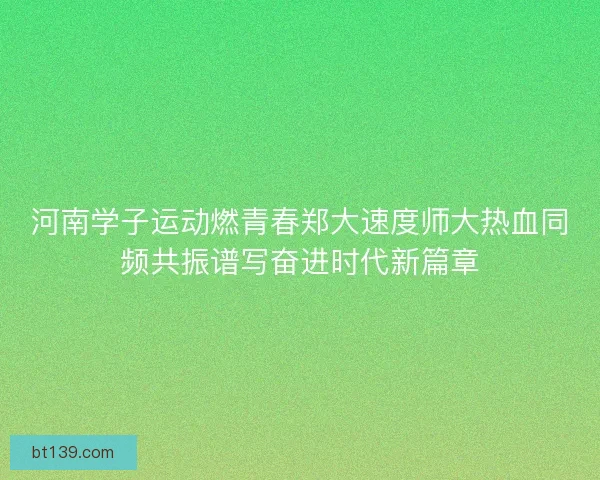 河南学子运动燃青春郑大速度师大热血同频共振谱写奋进时代新篇章
