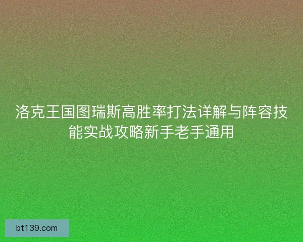 洛克王国图瑞斯高胜率打法详解与阵容技能实战攻略新手老手通用