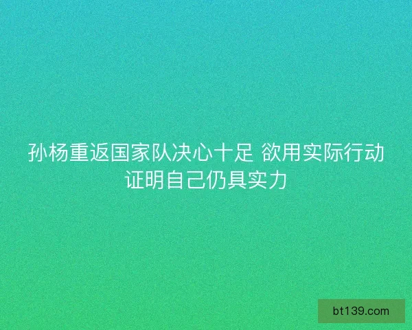 孙杨重返国家队决心十足 欲用实际行动证明自己仍具实力