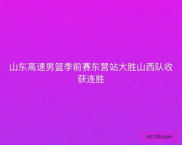 山东高速男篮季前赛东营站大胜山西队收获连胜